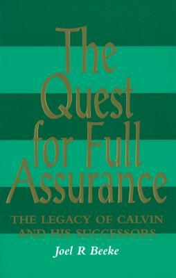 The Quest for Full Assurance: The Legacy of Calvin and His Successors by Joel R. Beeke