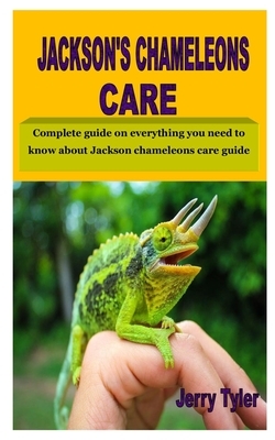 Jackson's Chameleons Care: The best owner's manual on everything you need to know about Jackson chameleons care guide by Jerry Tyler