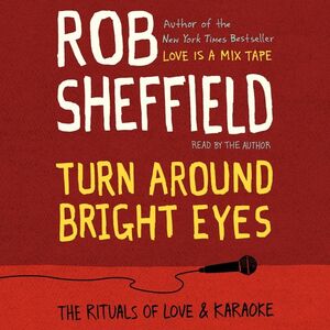 Turn Around Bright Eyes: The Rituals of Love & Karaoke by Rob Sheffield
