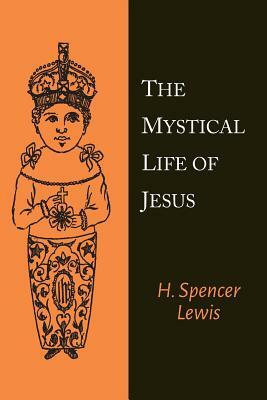 The Mystical Life of Jesus by H. Spencer Lewis