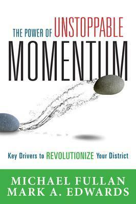 The Power of Unstoppable Momentum: Key Drivers to Revolutionize Your District by Michael Fullan, Mark A. Edwards