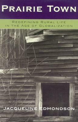 Prairie Town: Redefining Rural Life in the Age of Globalization by Jacqueline Edmondson