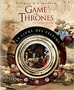 Game of Thrones, Le Trône de Fer : le livre des festins by Chelsea Monroe-Cassel, Sariann Lehrer, George R.R. Martin