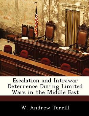 Escalation and Intrawar Deterrence During Limited Wars in the Middle East by W. Andrew Terrill