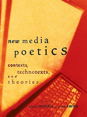 New Media Poetics: Contexts, Technotexts, and Theories by Adalaide Morris