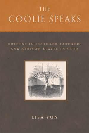 The Coolie Speaks: Chinese Indentured Laborers and African Slaves in Cuba by Lisa Yun