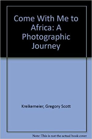 Come With Me To Africa: A Photographic Journey by Gregory Scott Kreikemeier