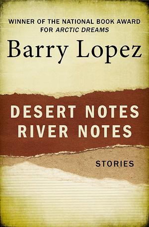 Desert Notes and River Notes by Barry Lopez, Barry Lopez