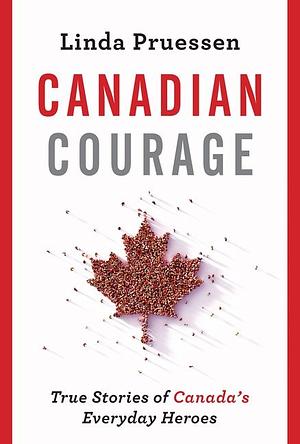 Canadian Courage: True Stories of Canada's Everyday Heroes by Linda Pruessen