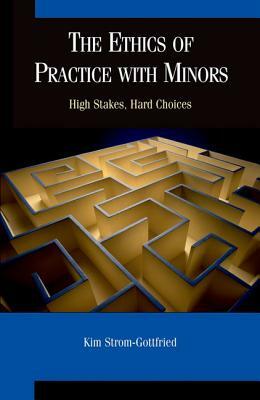 The Ethics of Practice with Minors: High Stakes, Hard Choices by Kim Strom-Gottfried