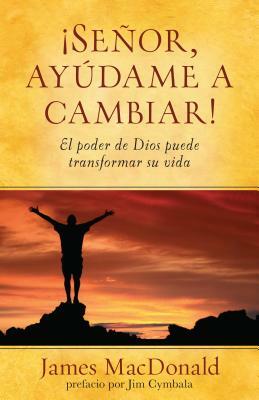 Señor, Ayúdame a Cambiar!: El Poder de Dios Puede Transformar Su Vida by James MacDonald