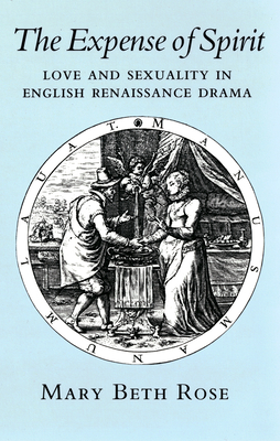 The Expense of Spirit: Love and Sexuality in English Renaissance Drama by Mary Beth Rose
