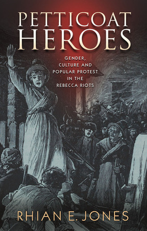 Petticoat Heroes: Gender, Culture and Popular Protest in the Rebecca Riots by Rhian E. Jones