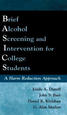 Brief Alcohol Screening and Intervention for College Students (Basics): A Harm Reduction Approach by Linda A. Dimeff, John S. Baer, Daniel R. Kivlahan