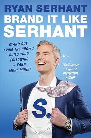 Brand it Like Serhant: Stand Out From the Crowd, Build Your Following and Earn More Money by Ryan Serhant, Ryan Serhant