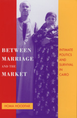 Between Marriage and the Market, Volume 24: Intimate Politics and Survival in Cairo by Homa Hoodfar