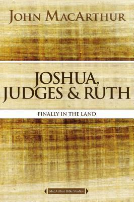 Joshua, Judges, and Ruth: Finally in the Land by John MacArthur