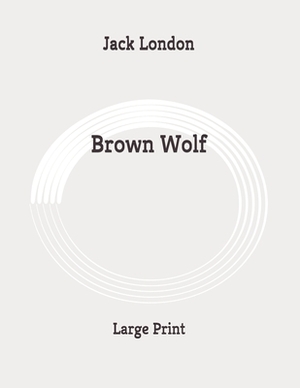 Brown Wolf: Large Print by Jack London