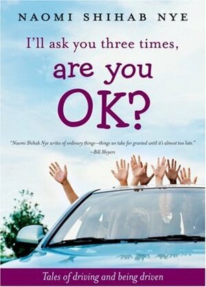 I'll Ask You Three Times, Are You OK?: Tales of Driving and Being Driven by Naomi Shihab Nye