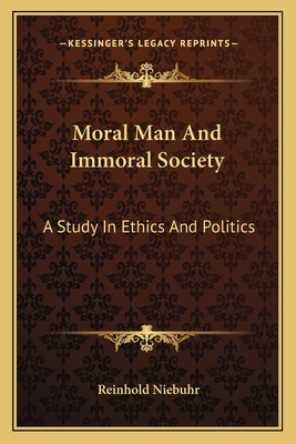 Moral Man and Immoral Society: A Study in Ethics and Politics by Reinhold Niebuhr