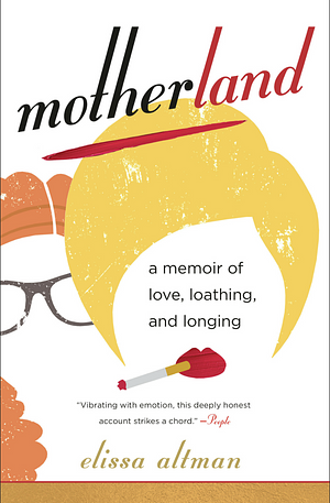 Motherland: A Memoir of Love, Loathing, and Longing by Elissa Altman