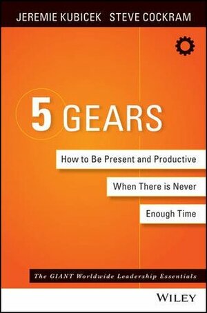 5 Gears: How to Be Present and Productive When There Is Never Enough Time by Jeremie Kubicek, Steve Cockram