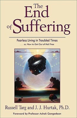 The End of Suffering: Fearless Living in Troubled Times... or, How to Get Out of Hell Free by James J. Hurtak, Russell Targ, Ashok Gangadean