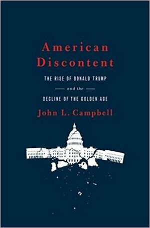 American Discontent: The Rise of Donald Trump and Decline of the Golden Age by John L. Campbell