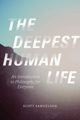 The Deepest Human Life: An Introduction to Philosophy for Everyone by Scott Samuelson