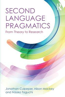 Second Language Pragmatics: From Theory to Research by Jonathan Culpeper, Naoko Taguchi, Alison Mackey