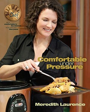 Comfortable Under Pressure: Pressure Cooker Meals, Instant Pot ™ Recipes, Tips, and Explanations: Pressure Cooker Meals: Instant Pot ™ Recipes, Tips, and Explanations by Meredith Laurence