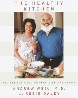 The Healthy Kitchen: Recipes for a Better Body, Life, and Spirit by Andrew Weil, Rosie Daley