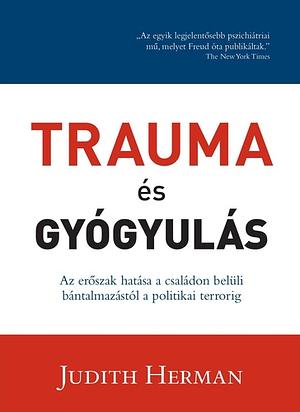 Trauma és gyógyulás - Az erőszak hatása a családon belüli bántalmazástól a politikai terrorig by Judith Lewis Herman