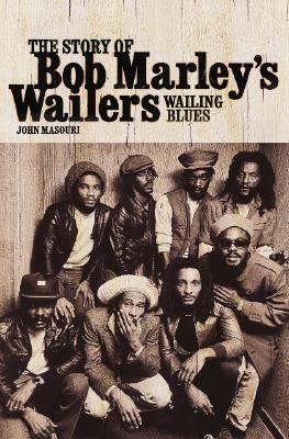 Wailing Blues: The Story of Bob Marley's Wailers by John Masouri