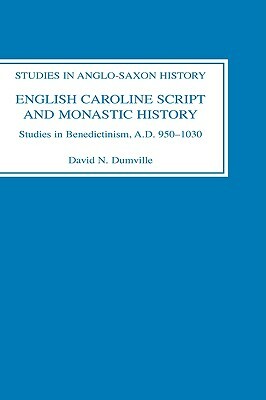 English Caroline Script and Monastic History: Studies in Benedictinism, Ad 950-1030 by David N. Dumville
