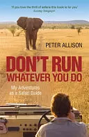 DON'T RUN, Whatever You Do: My Adventures as a Safari Guide by Peter Allison