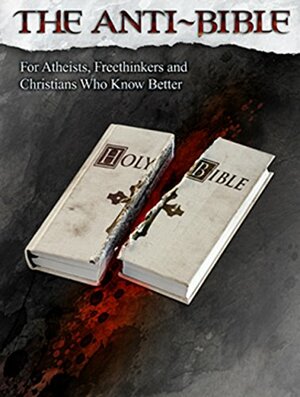 The Anti-Bible: For Atheists, Freethinkers, and Christians Who Know Better by Ivan Green