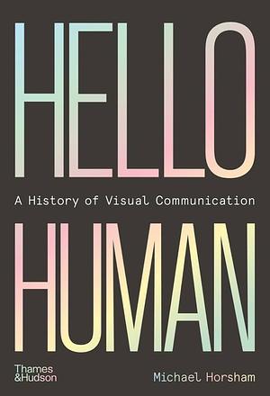 Hello Human: A History of Visual Communication by Michael Horsham