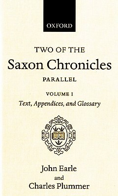 Two of the Saxon Chronicles Parallel: With Supplementary Extracts from the Others. a Revised Text Edited with Introduction, Notes, Appendices, and Glo by John Earle, Charles Plummer