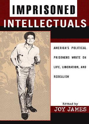 Imprisoned Intellectuals: America's Political Prisoners Write on Life, Liberation, and Rebellion by Joy James