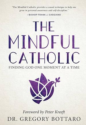 The Mindful Catholic: Finding God One Moment at a Time by Gregory Bottaro