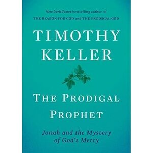 The Prodigal Prophet: Jonah and the Mystery of God's Mercy by Timothy Keller