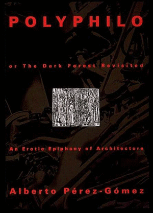 Polyphilo or the Dark Forest Revisited: An Erotic Epiphany of Architecture by Alberto Pérez Gómez