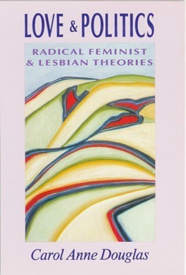 Love & Politics: Radical Feminist & Lesbian Theories by Carol Anne Douglas, Joan E. Biren