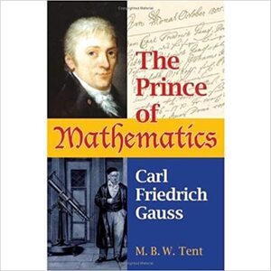 The Prince of Mathematics: Carl Friedrich Gauss by M.B.W. Tent
