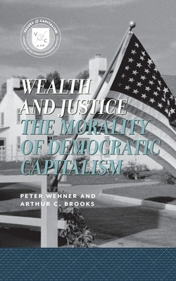 Wealth & Justice: The Morality of Democratic Capitalism by Peter Wehner, Arthur C. Brooks