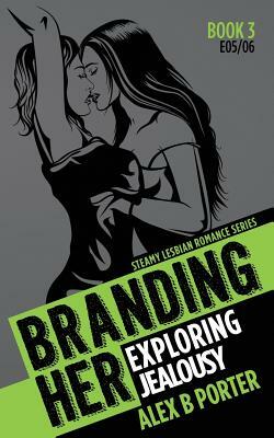 Branding Her 3: Exploring & Jealousy [E05 & E06]: Steamy Lesbian Romance Series by Alex B. Porter