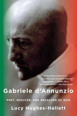 Gabriele d'Annunzio: Poet, Seducer, and Preacher of War by Lucy Hughes-Hallett