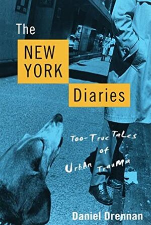 The New York Diaries: Too-True Tales of Urban Trauma by Daniel Drennan