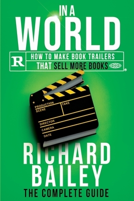In A World: How to Make Book Trailers that Sell More Books by Richard Bailey